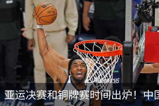 亚运决赛和铜牌赛时间出炉！中国男篮再遇老对手，20日CCTV5直播